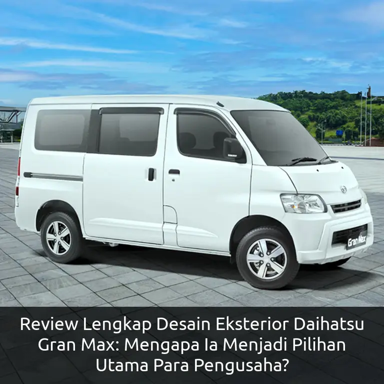 Review Lengkap Desain Eksterior Daihatsu Gran Max: Mengapa Ia Menjadi Pilihan Utama Para Pengusaha?